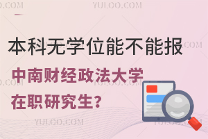 本科无学位能不能报中南财经政法大学在职研究生？招生专业有哪些？