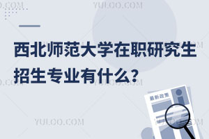 关注：西北师范大学在职研究生招生专业有什么？