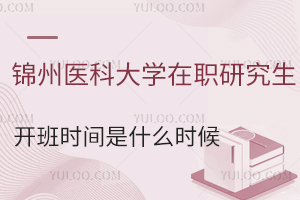 锦州医科大学在职研究生开班时间是什么时候？