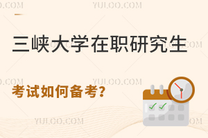 三峡大学在职研究生考试如何备考？