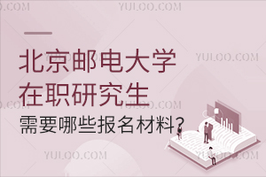 报考北京邮电大学在职研究生需要哪些报名材料？