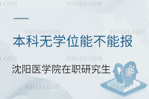 本科无学位能不能报沈阳医学院在职研究生？