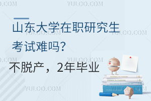 山东大学在职研究生考试难吗？不脱产，2年毕业