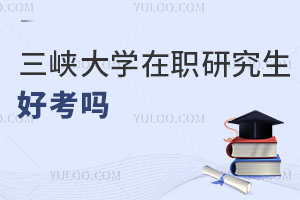 报考须知：三峡大学在职研究生好考吗
