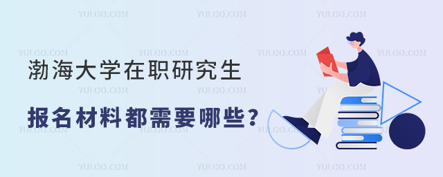 渤海大学在职研究生报名材料都需要哪些？