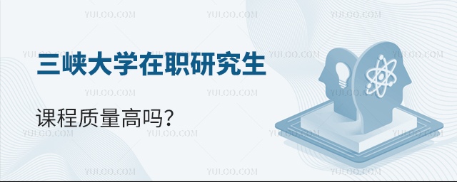 三峡大学在职研究生课程质量高吗？