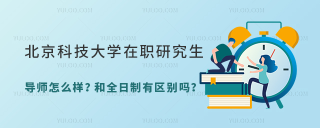  北京科技大學(xué)在職研究生導(dǎo)師怎么樣？和全日制有區(qū)別嗎？