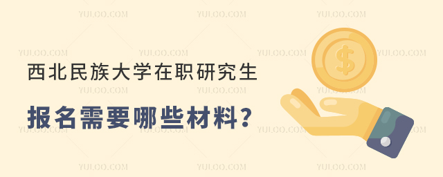西北民族大学在职研究生报名需要哪些材料？