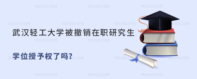 武汉轻工大学被撤销在职研究生学位授予权了吗？