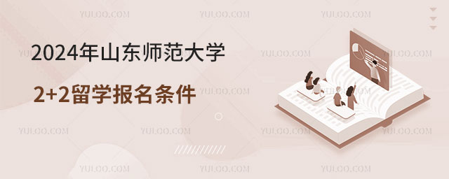 2024年山东师范大学2+2留学报名条件.jpg