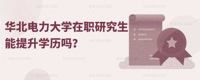 华北电力大学在职研究生能提升学历吗?
