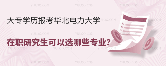 大专学历报考华北电力大学在职研究生可以选哪些专业?