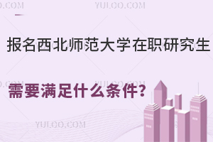  报名西北师范大学在职研究生需要满足什么条件？