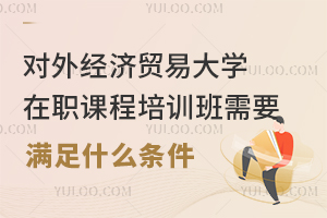 报名对外经济贸易大学在职课程培训班需要满足什么条件？