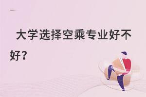 大學選擇空乘專業好不好啊?