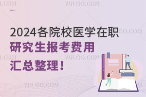 2024各院校医学在职研究生报考费用汇总整理！