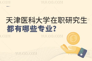 天津医科大学在职研究生都有哪些专业？