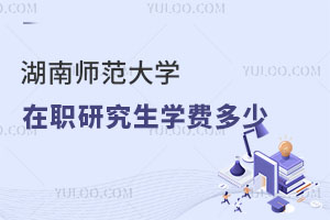 湖南师范大学在职研究生学费多少