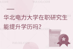 考研须知：华北电力大学在职研究生能提升学历吗？