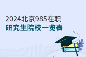 2024北京985在职研究生院校一览表