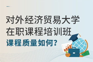 对外经济贸易大学在职课程培训班课程质量如何？