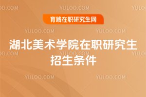 湖北美术学院在职研究生招生条件