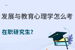 发展与教育心理学怎么考在职研究生？