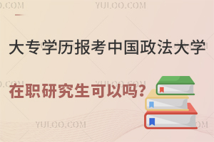 大专学历报考中国政法大学在职研究生可以吗？