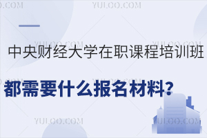 中央财经大学在职课程培训班都需要什么报名材料？