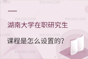 湖南大学在职研究生课程是怎么设置的？