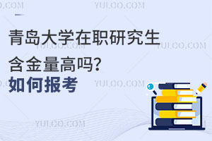 青岛大学在职研究生含金量高吗？如何报考？