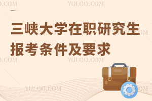 报考须知：三峡大学在职研究生报考条件及要求