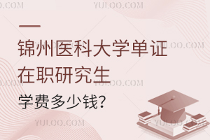 锦州医科大学单证在职研究生学费多少钱？