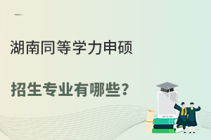 湖南同等学力申硕招生专业有哪些？