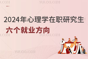 2024年心理学在职研究生的六个就业方向