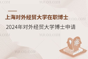 上海对外经贸大学在职博士-2024年对外经贸大学博士申请
