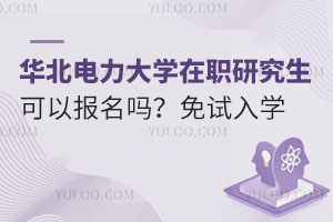 华北电力大学在职研究生还可以报名吗？免试入学，在职就读！