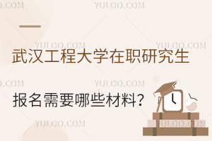 武汉工程大学在职研究生报名需要哪些材料？