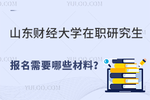 山东财经大学在职研究生报名需要哪些材料？