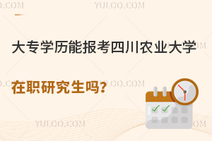 大专学历能报考四川农业大学在职研究生吗？