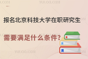  报名北京科技大学在职研究生需要满足什么条件？