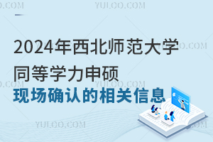 2024年西北师范大学同等学力申硕现场确认的相关信息已经正式公布！