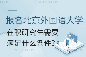 报名北京外国语大学在职研究生需要满足什么条件？