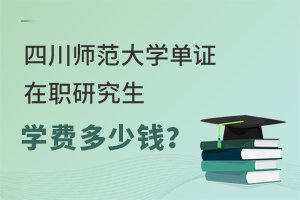 四川师范大学单证在职研究生学费多少钱？