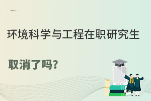 环境科学与工程在职研究生取消了吗？
