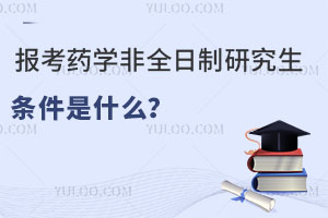 报考药学非全日制研究生条件是什么？