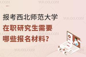 报考西北师范大学在职研究生需要哪些报名材料？