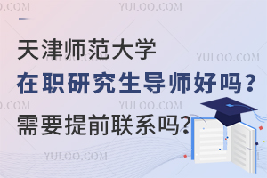 天津师范大学在职研究生导师好吗？需要提前联系吗？