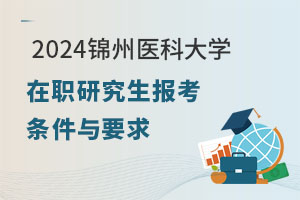 报考须知：2024锦州医科大学在职研究生报考条件与要求
