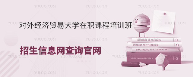 对外经济贸易大学在职课程培训班招生信息网查询官网